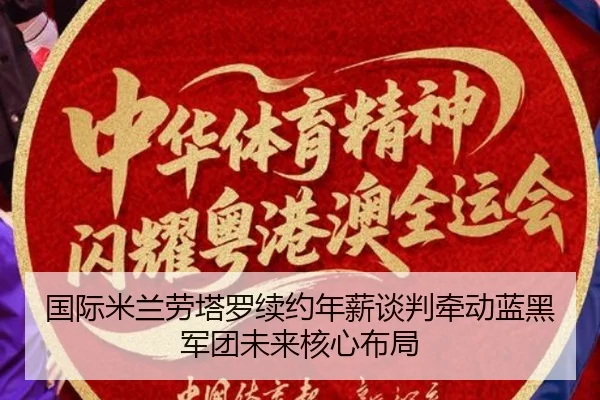 国际米兰劳塔罗续约年薪谈判牵动蓝黑军团未来核心布局