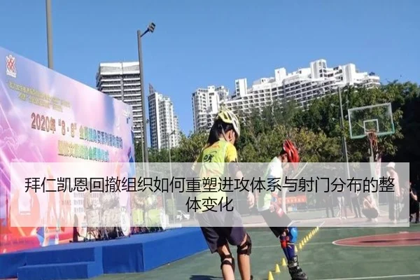 拜仁凯恩回撤组织如何重塑进攻体系与射门分布的整体变化