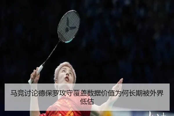 马竞讨论德保罗攻守覆盖数据价值为何长期被外界低估