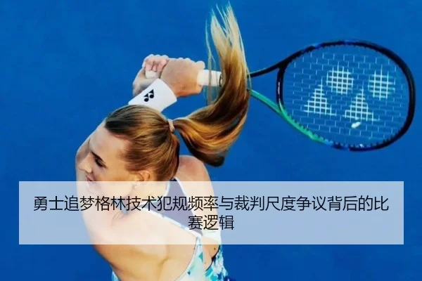 勇士追梦格林技术犯规频率与裁判尺度争议背后的比赛逻辑