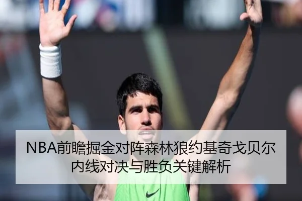NBA前瞻掘金对阵森林狼约基奇戈贝尔内线对决与胜负关键解析