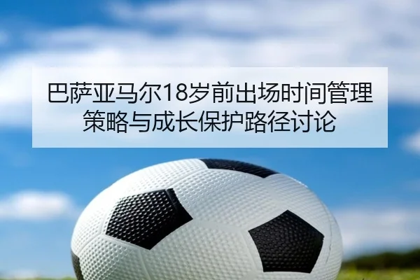 巴萨亚马尔18岁前出场时间管理策略与成长保护路径讨论