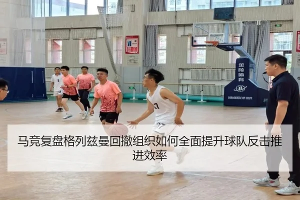 马竞复盘格列兹曼回撤组织如何全面提升球队反击推进效率