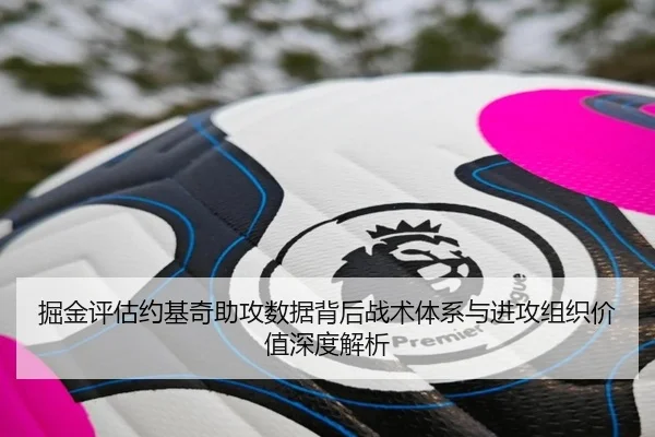 掘金评估约基奇助攻数据背后战术体系与进攻组织价值深度解析