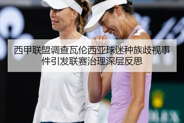 西甲联盟调查瓦伦西亚球迷种族歧视事件引发联赛治理深层反思
