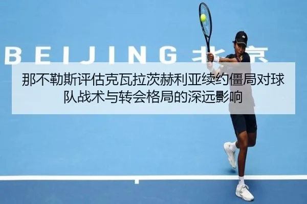 那不勒斯评估克瓦拉茨赫利亚续约僵局对球队战术与转会格局的深远影响