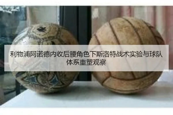 利物浦阿诺德内收后腰角色下斯洛特战术实验与球队体系重塑观察
