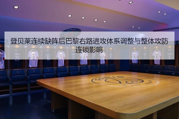登贝莱连续缺阵后巴黎右路进攻体系调整与整体攻防连锁影响