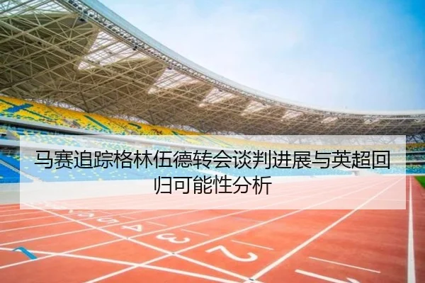 马赛追踪格林伍德转会谈判进展与英超回归可能性分析