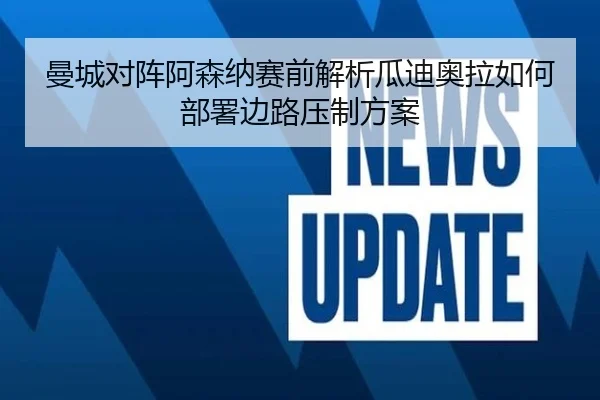 曼城对阵阿森纳赛前解析瓜迪奥拉如何部署边路压制方案