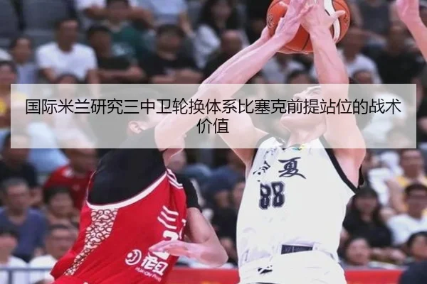 国际米兰研究三中卫轮换体系比塞克前提站位的战术价值